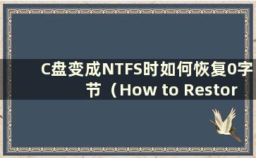 C盘变成NTFS时如何恢复0字节（How to Restore C盘变成NTFS时）